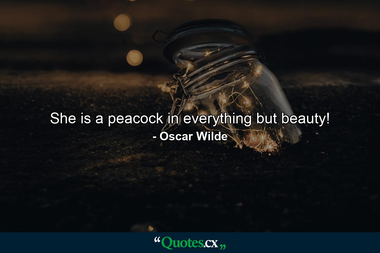 She is a peacock in everything but beauty! - Quote by Oscar Wilde