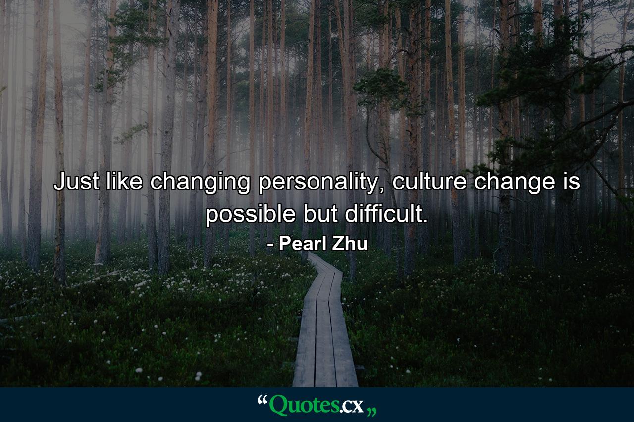 Just like changing personality, culture change is possible but difficult. - Quote by Pearl Zhu