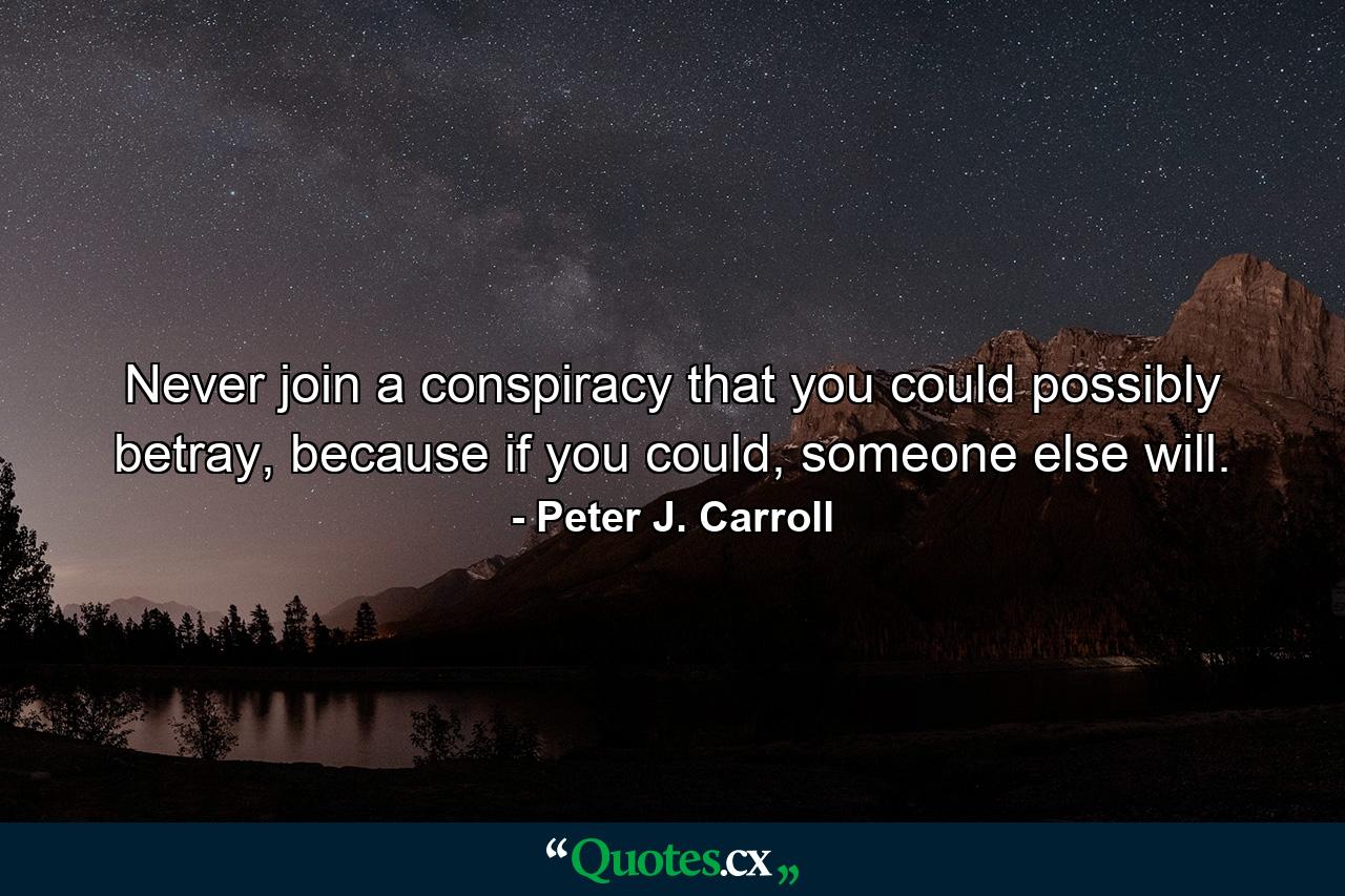 Never join a conspiracy that you could possibly betray, because if you could, someone else will. - Quote by Peter J. Carroll