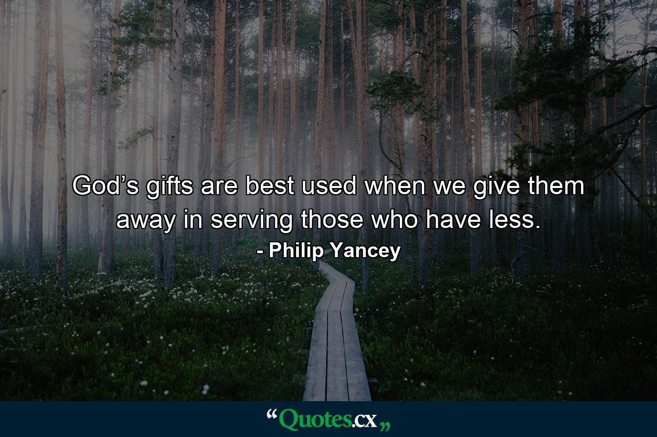 God’s gifts are best used when we give them away in serving those who have less. - Quote by Philip Yancey