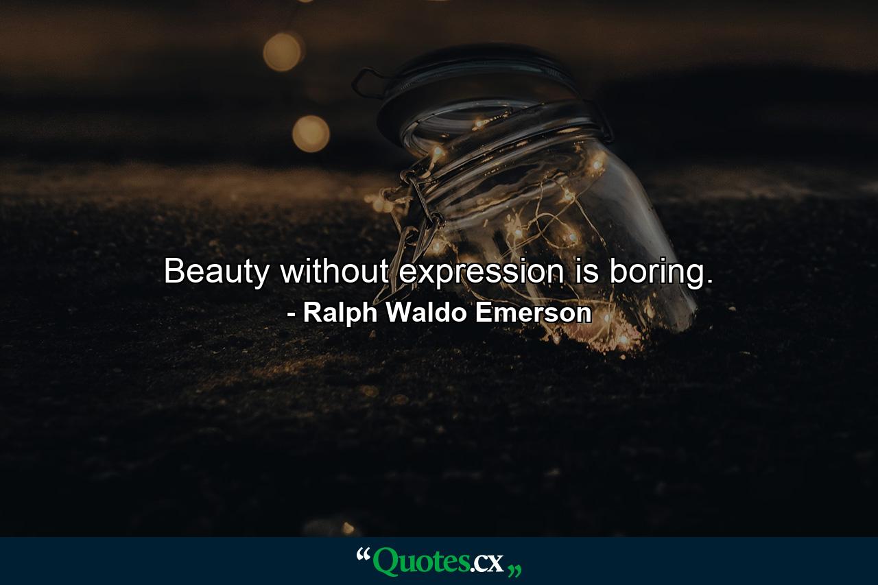 Beauty without expression is boring. - Quote by Ralph Waldo Emerson