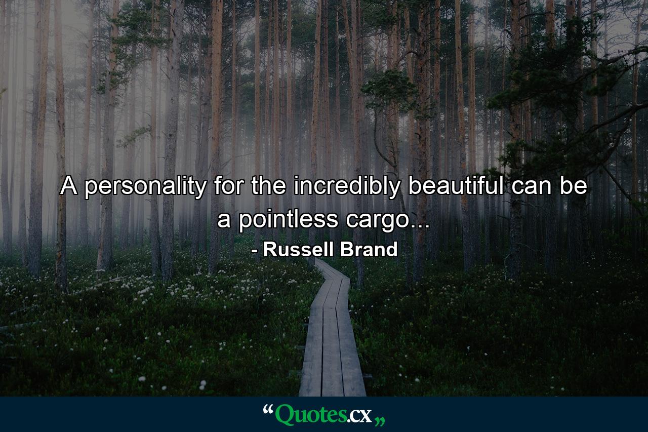 A personality for the incredibly beautiful can be a pointless cargo... - Quote by Russell Brand