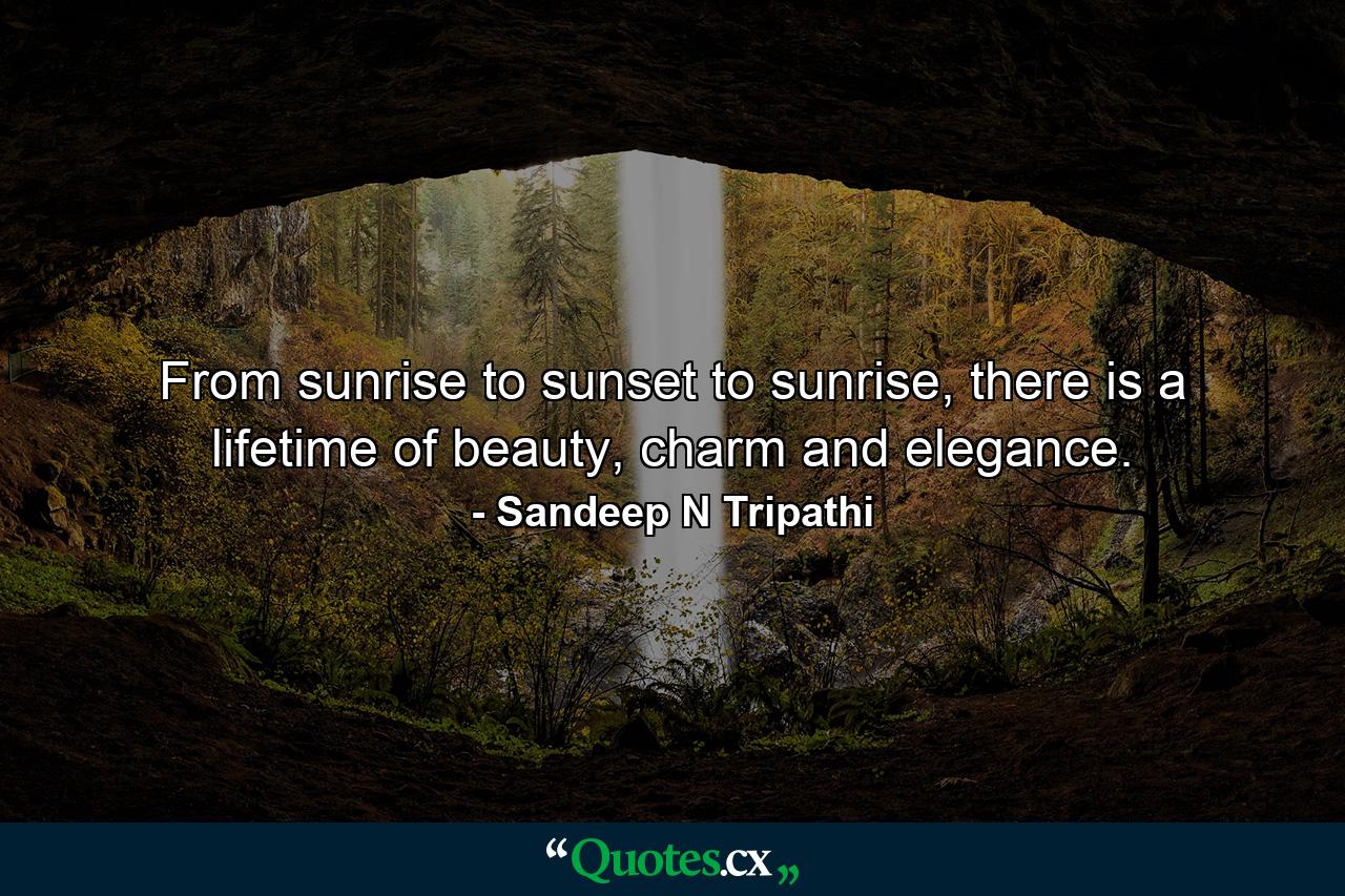 From sunrise to sunset to sunrise, there is a lifetime of beauty, charm and elegance. - Quote by Sandeep N Tripathi