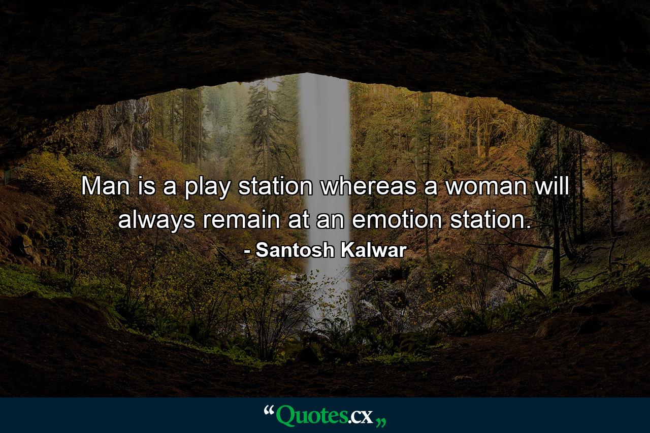 Man is a play station whereas a woman will always remain at an emotion station. - Quote by Santosh Kalwar