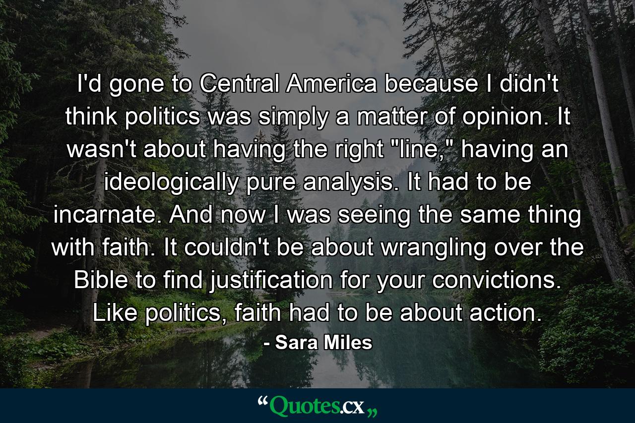 I'd gone to Central America because I didn't think politics was simply a matter of opinion. It wasn't about having the right 