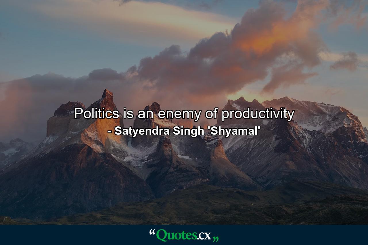 Politics is an enemy of productivity - Quote by Satyendra Singh 'Shyamal'