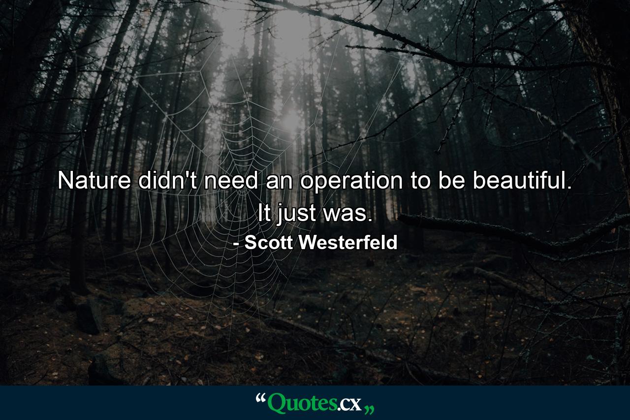 Nature didn't need an operation to be beautiful. It just was. - Quote by Scott Westerfeld