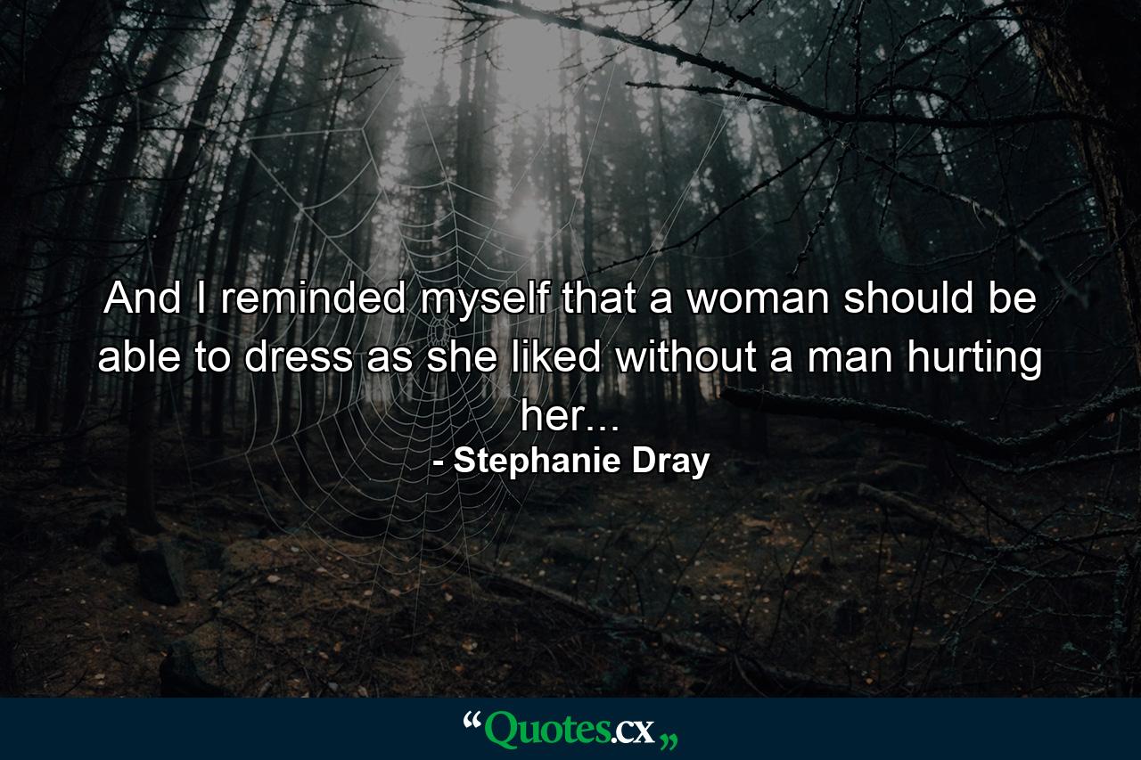 And I reminded myself that a woman should be able to dress as she liked without a man hurting her... - Quote by Stephanie Dray