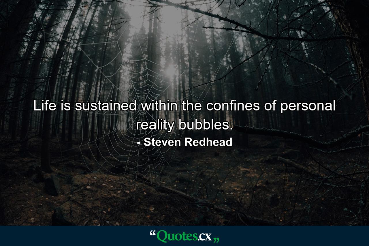 Life is sustained within the confines of personal reality bubbles. - Quote by Steven Redhead