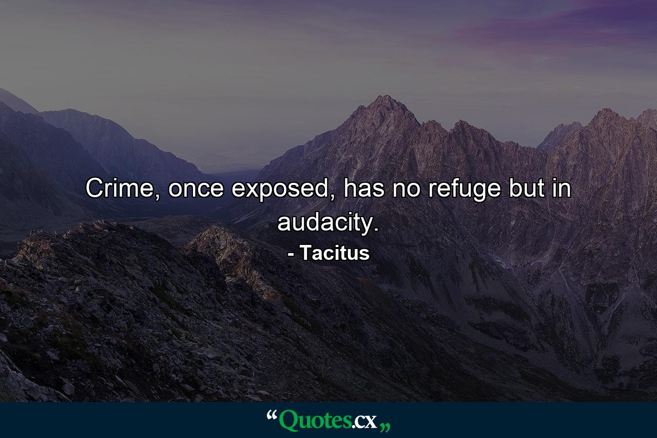 Crime, once exposed, has no refuge but in audacity. - Quote by Tacitus