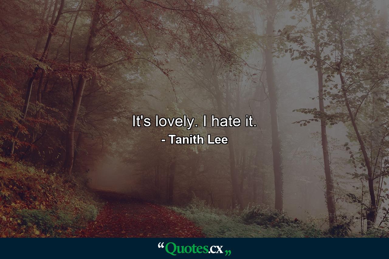 It's lovely. I hate it. - Quote by Tanith Lee