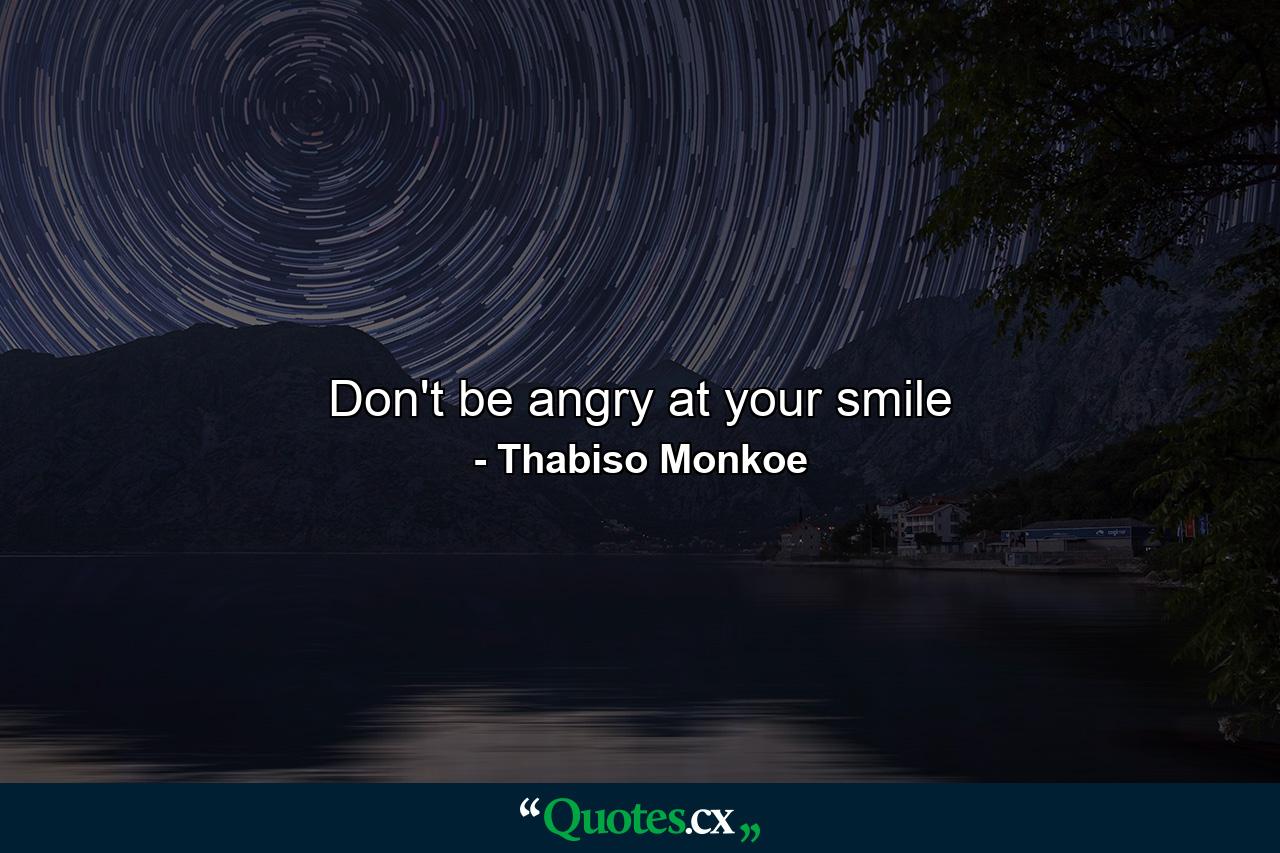 Don't be angry at your smile - Quote by Thabiso Monkoe