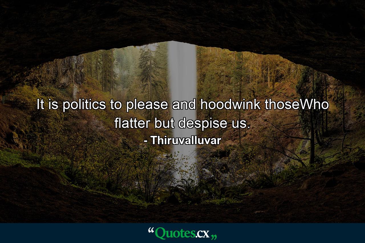 It is politics to please and hoodwink thoseWho flatter but despise us. - Quote by Thiruvalluvar