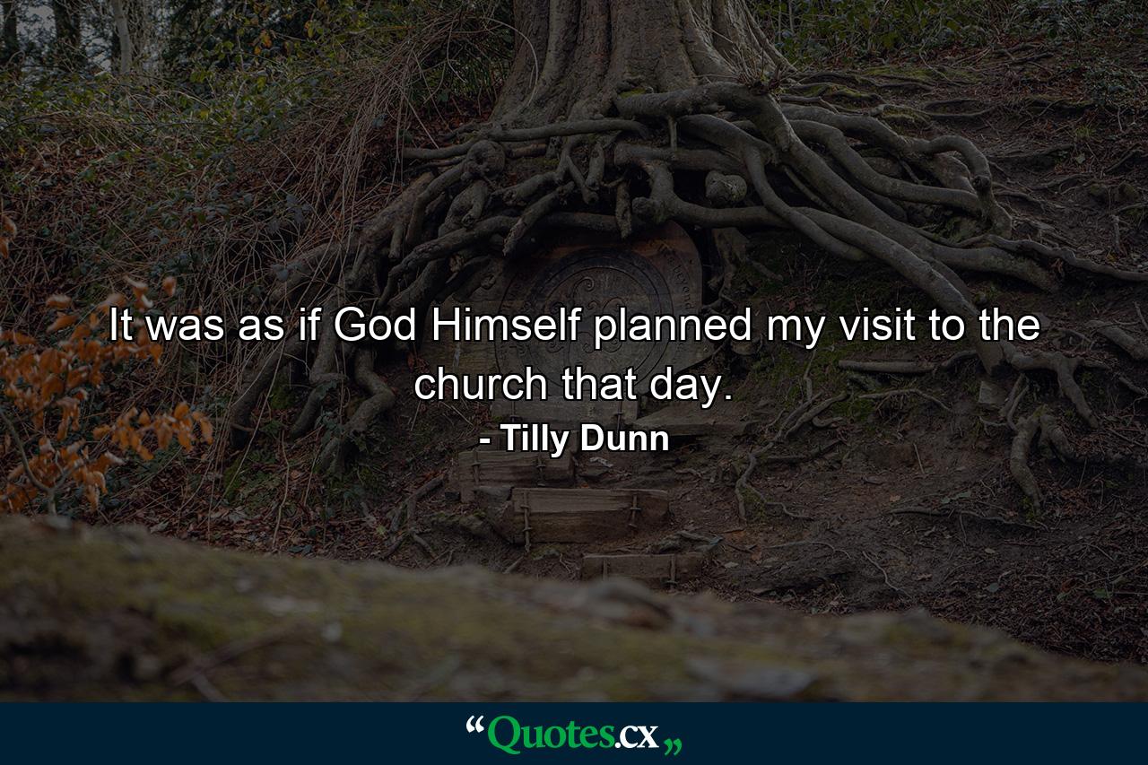 It was as if God Himself planned my visit to the church that day. - Quote by Tilly Dunn