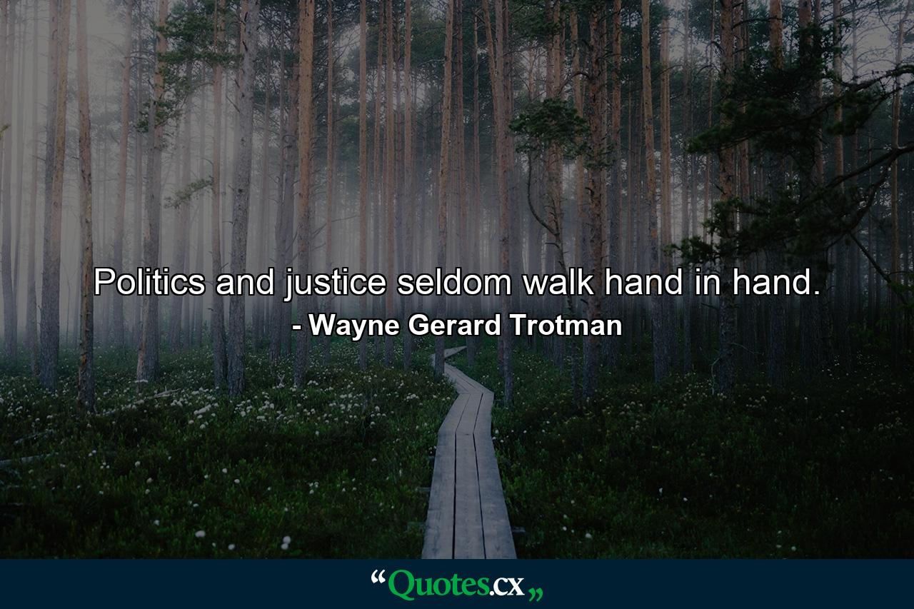 Politics and justice seldom walk hand in hand. - Quote by Wayne Gerard Trotman