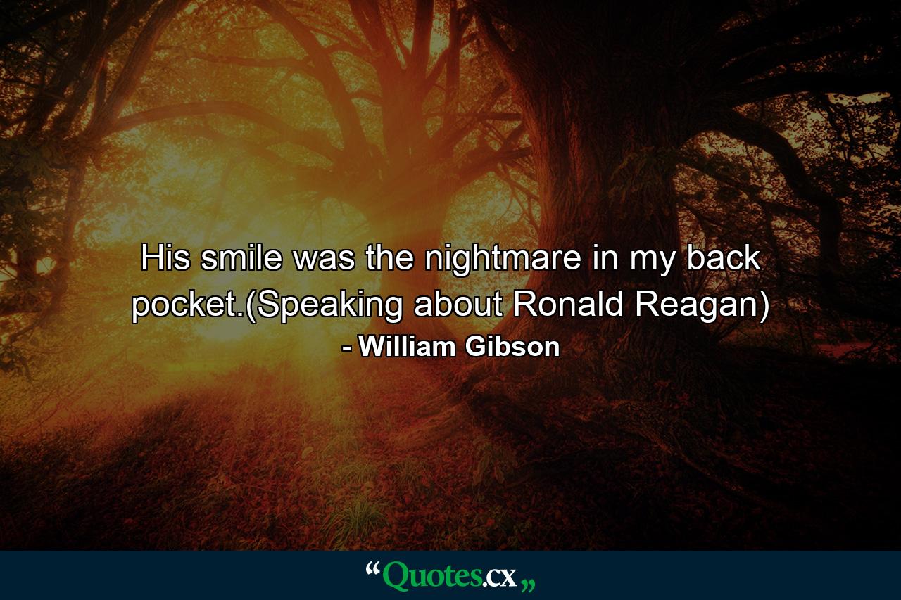 His smile was the nightmare in my back pocket.(Speaking about Ronald Reagan) - Quote by William Gibson