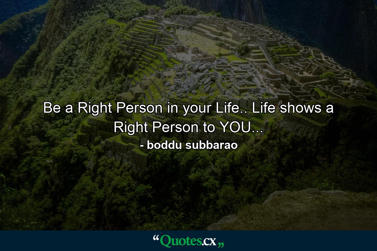 Be a Right Person in your Life.. Life shows a Right Person to YOU... - Quote by boddu subbarao