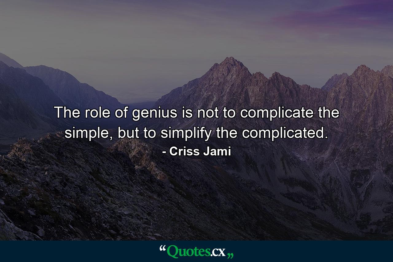 The role of genius is not to complicate the simple, but to simplify the complicated. - Quote by Criss Jami