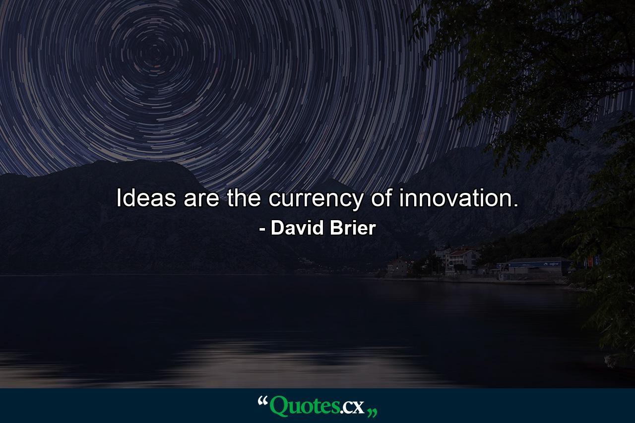 Ideas are the currency of innovation. - Quote by David Brier