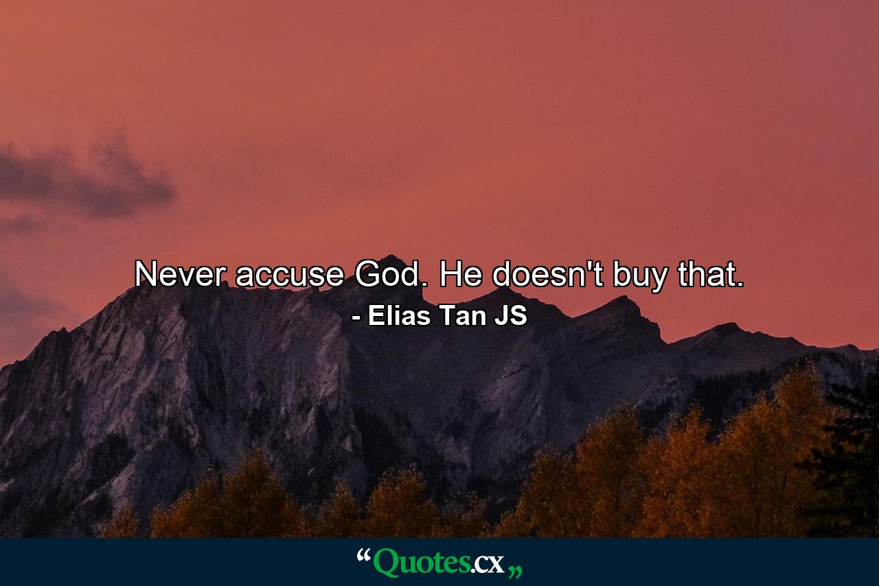 Never accuse God. He doesn't buy that. - Quote by Elias Tan JS