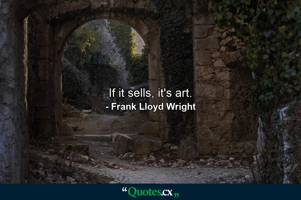 If it sells, it's art. - Quote by Frank Lloyd Wright