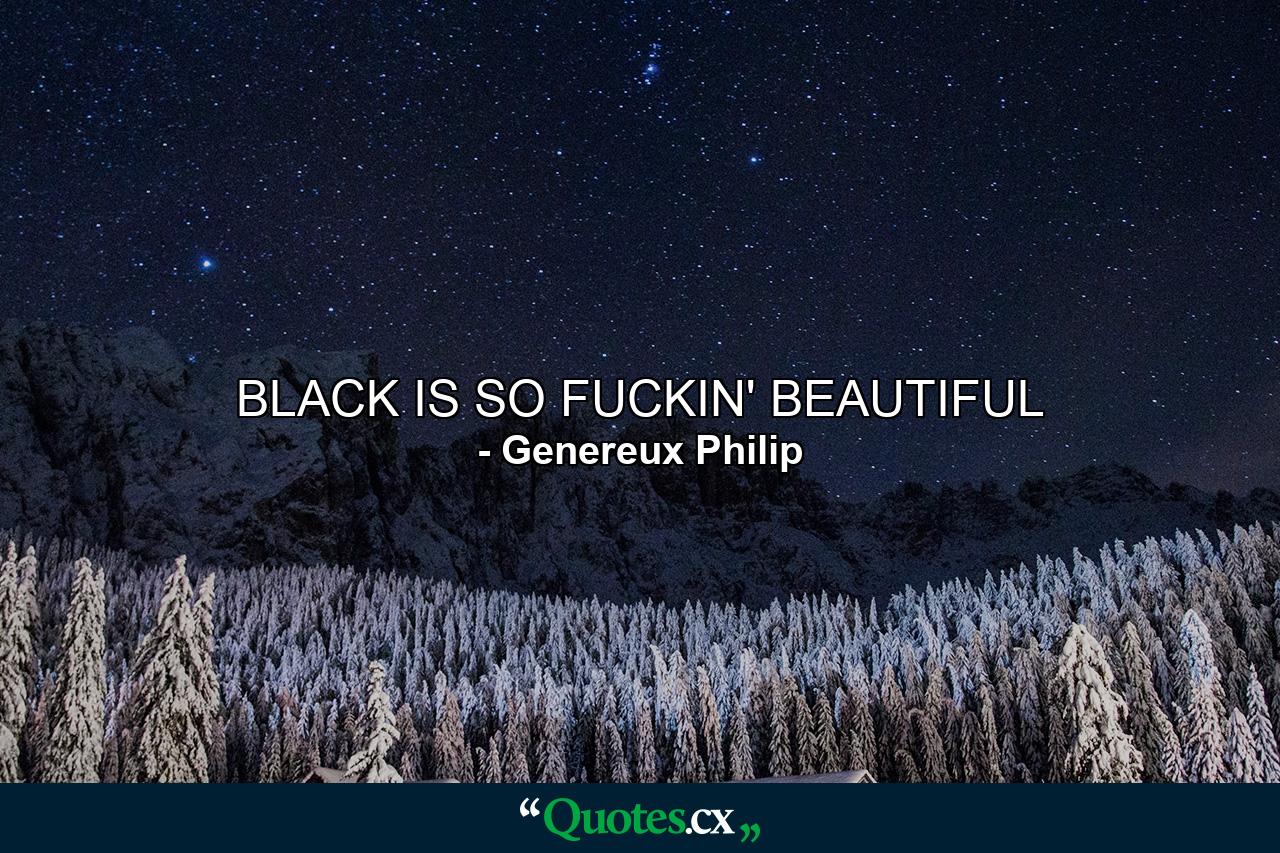 BLACK IS SO FUCKIN' BEAUTIFUL - Quote by Genereux Philip