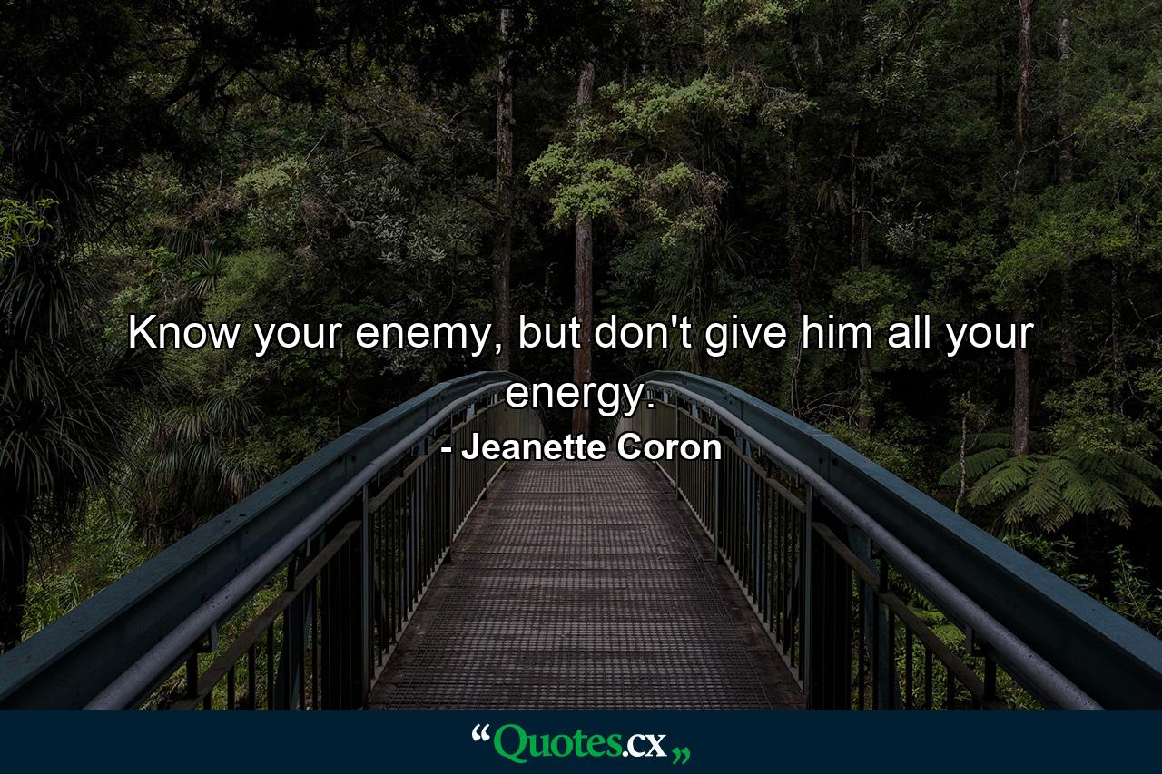 Know your enemy, but don't give him all your energy. - Quote by Jeanette Coron