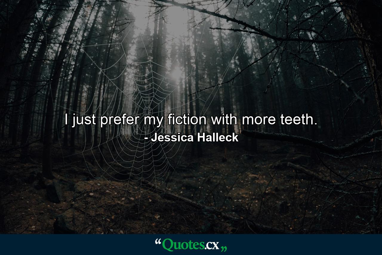 I just prefer my fiction with more teeth. - Quote by Jessica Halleck