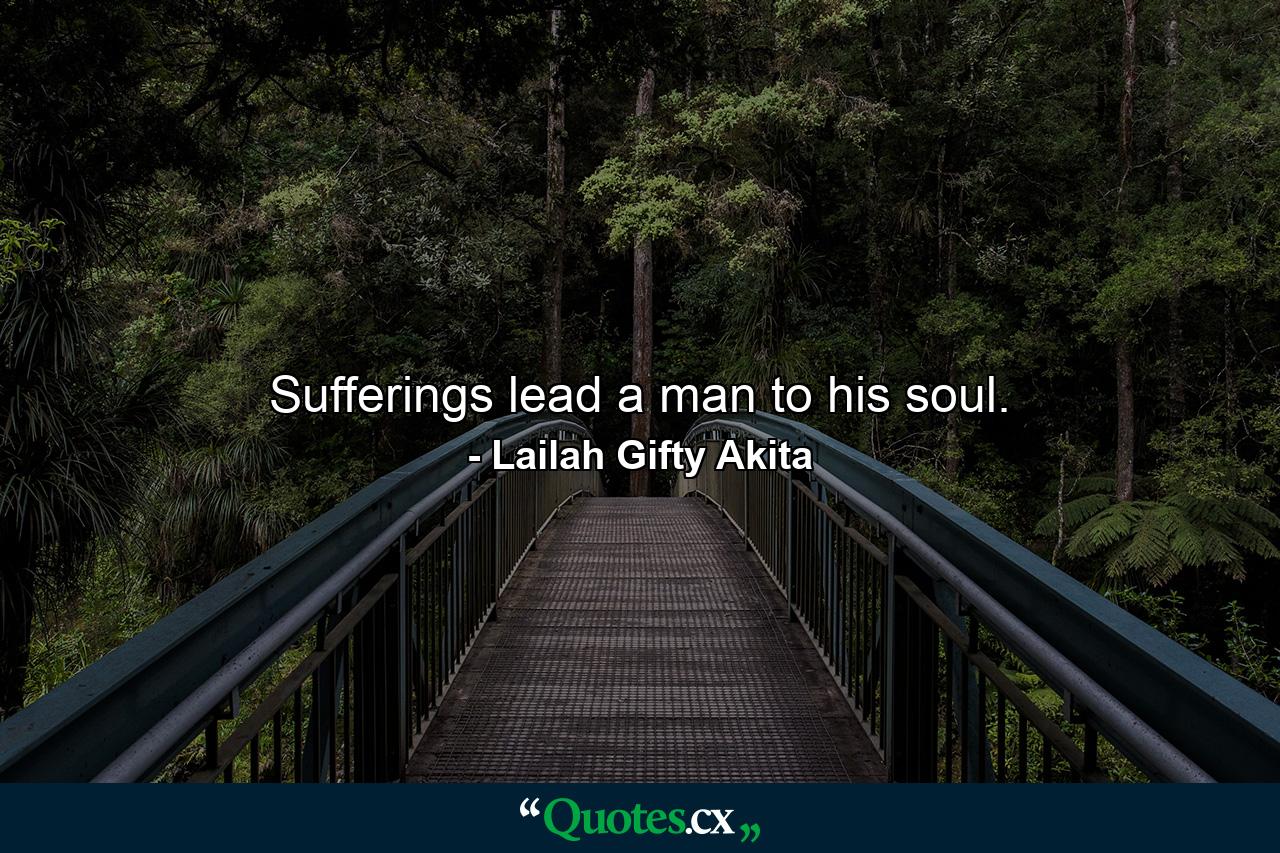 Sufferings lead a man to his soul. - Quote by Lailah Gifty Akita