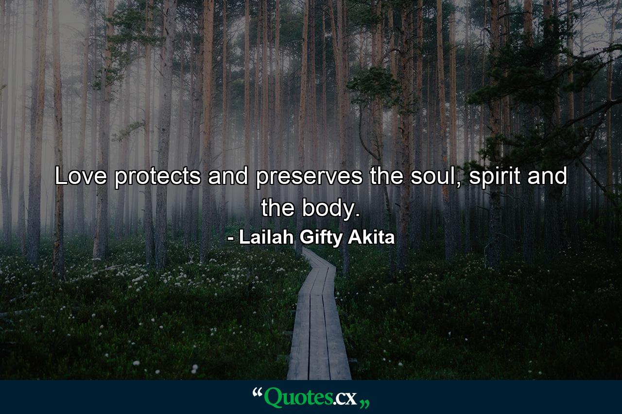 Love protects and preserves the soul, spirit and the body. - Quote by Lailah Gifty Akita