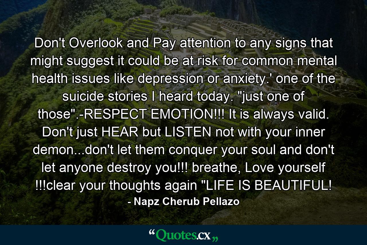 Don't Overlook and Pay attention to any signs that might suggest it could be at risk for common mental health issues like depression or anxiety.' one of the suicide stories I heard today. 