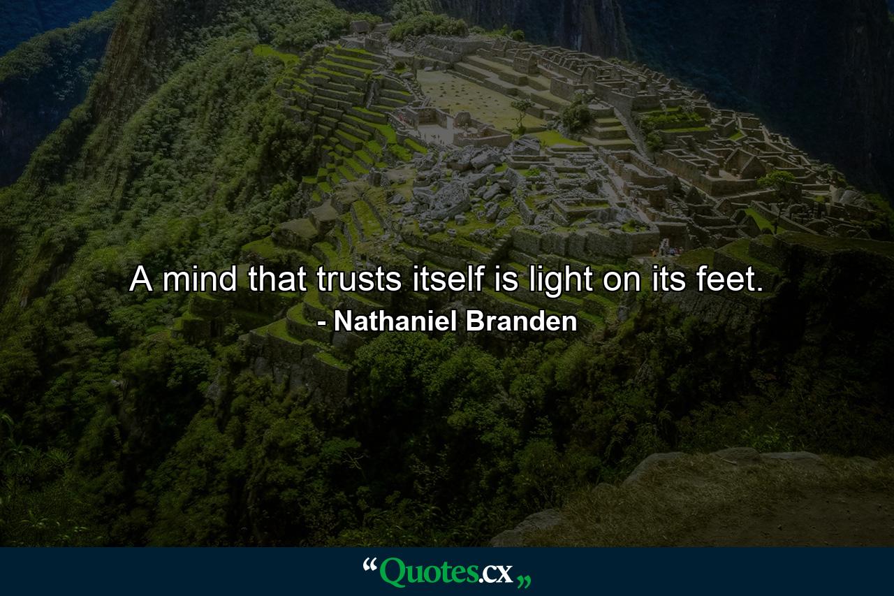 A mind that trusts itself is light on its feet. - Quote by Nathaniel Branden