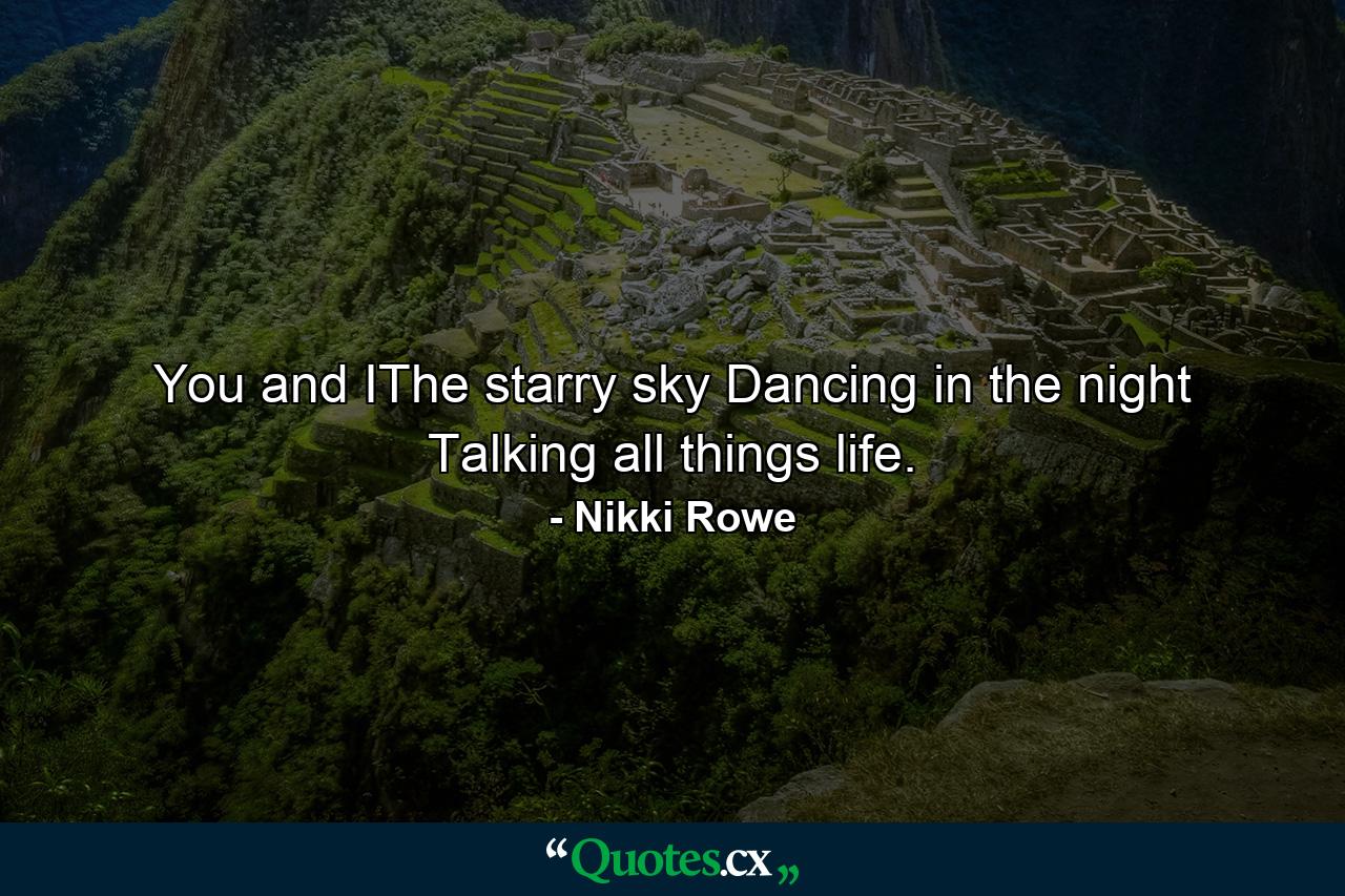 You and IThe starry sky Dancing in the night Talking all things life. - Quote by Nikki Rowe