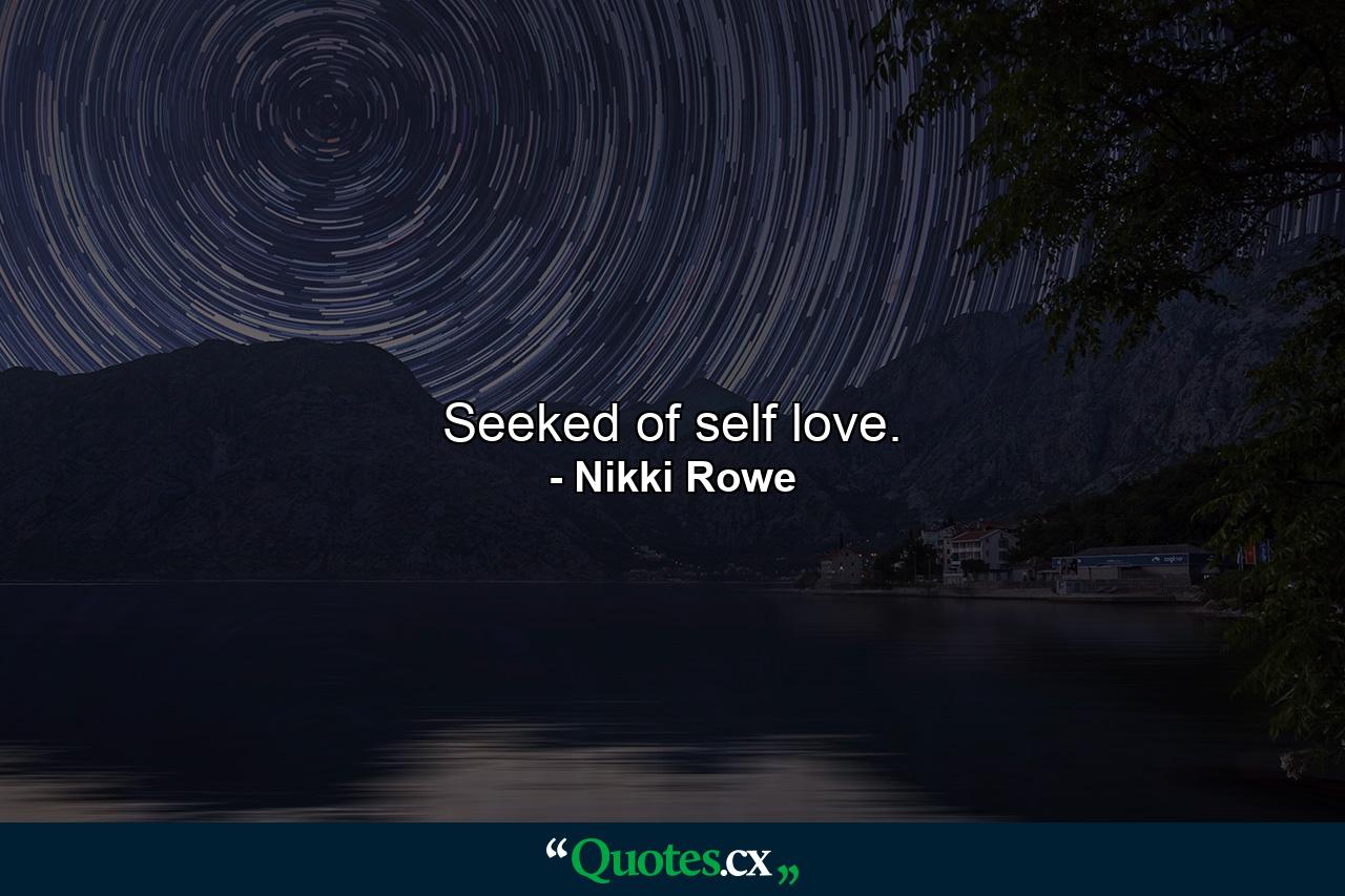 Seeked of self love. - Quote by Nikki Rowe