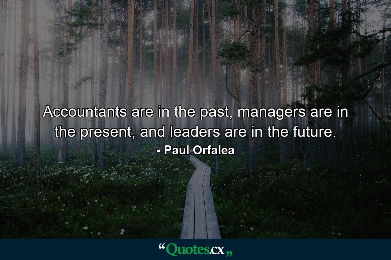 Accountants are in the past, managers are in the present, and leaders are in the future. - Quote by Paul Orfalea