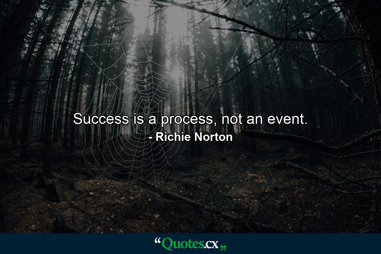 Success is a process, not an event. - Quote by Richie Norton