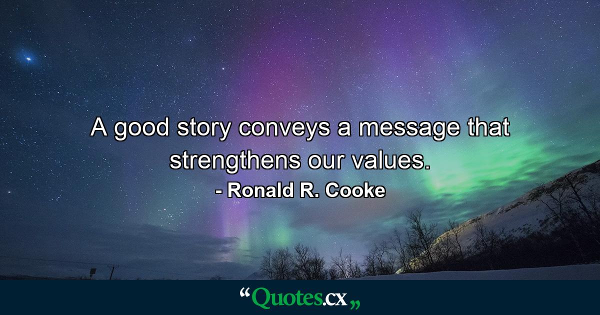 A good story conveys a message that strengthens our values. - Quote by Ronald R. Cooke