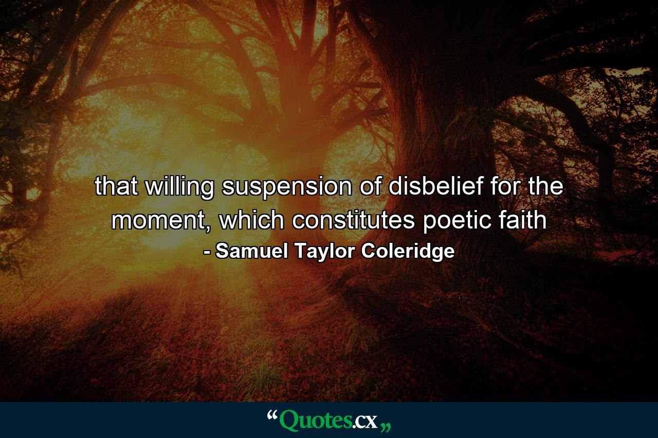 that willing suspension of disbelief for the moment, which constitutes poetic faith - Quote by Samuel Taylor Coleridge