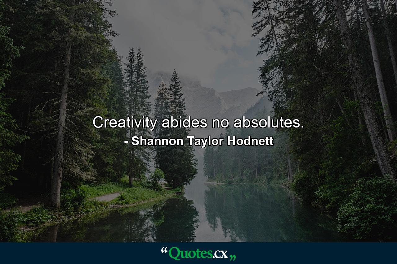Creativity abides no absolutes. - Quote by Shannon Taylor Hodnett