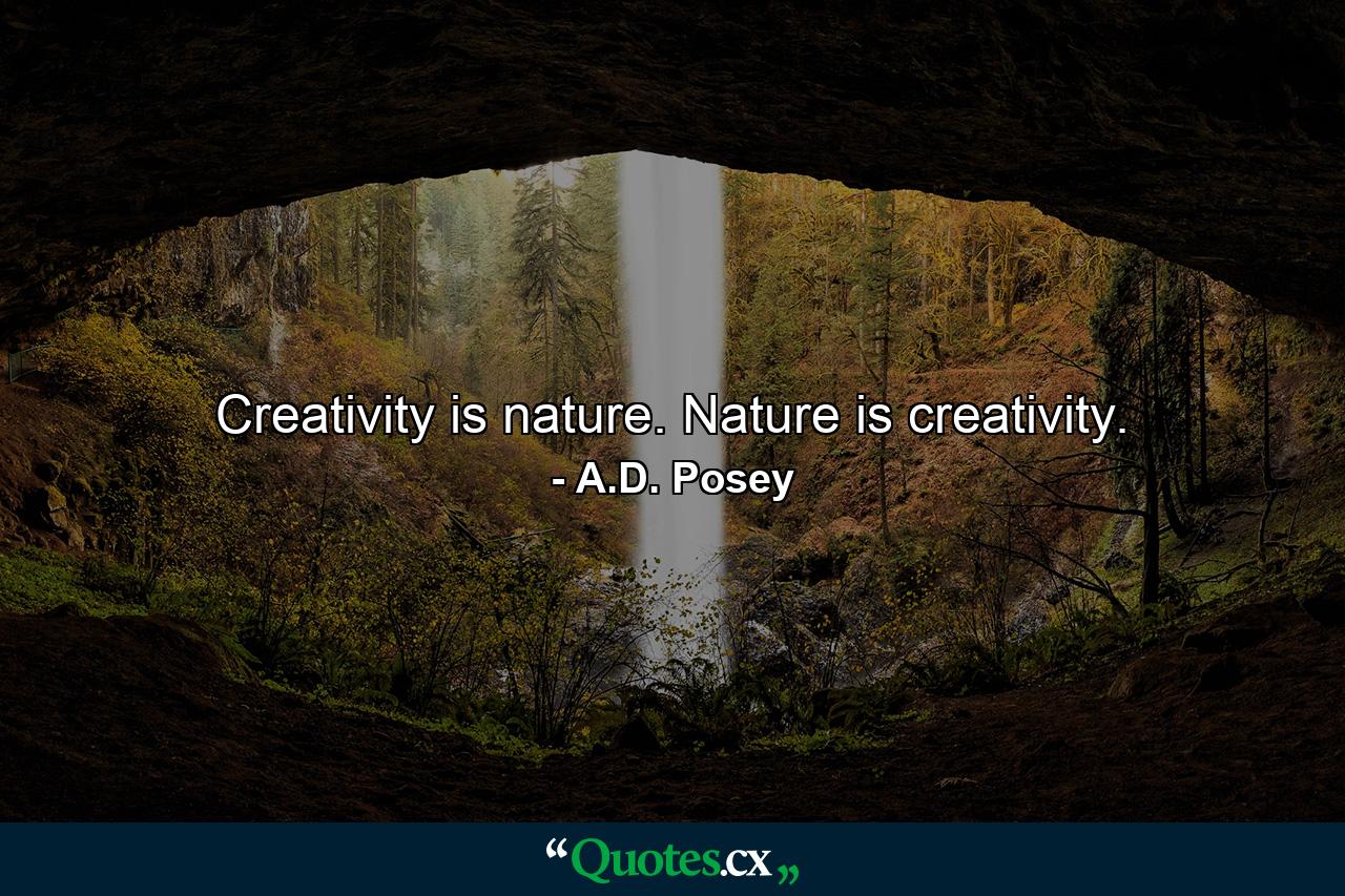 Creativity is nature. Nature is creativity. - Quote by A.D. Posey