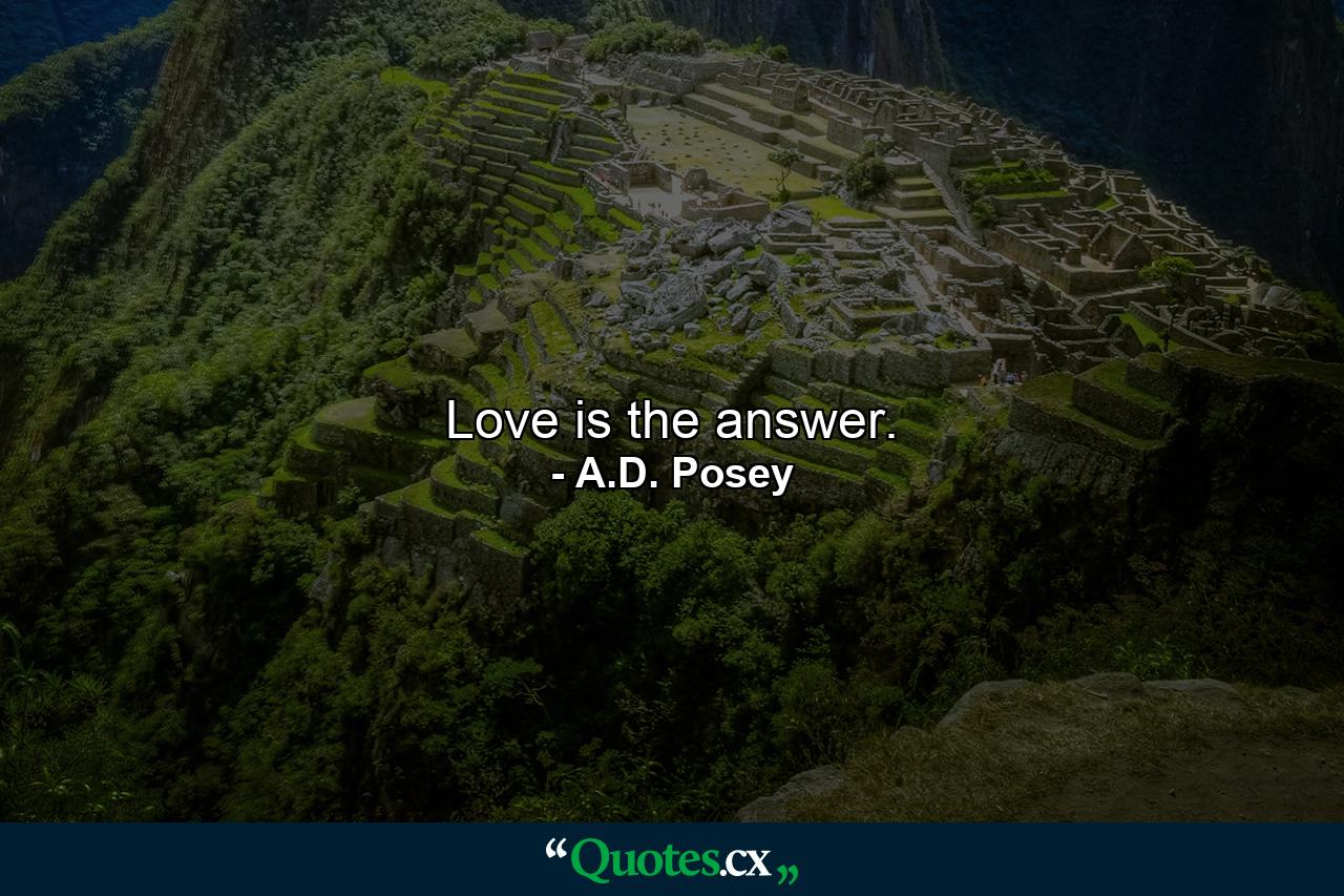 Love is the answer. - Quote by A.D. Posey