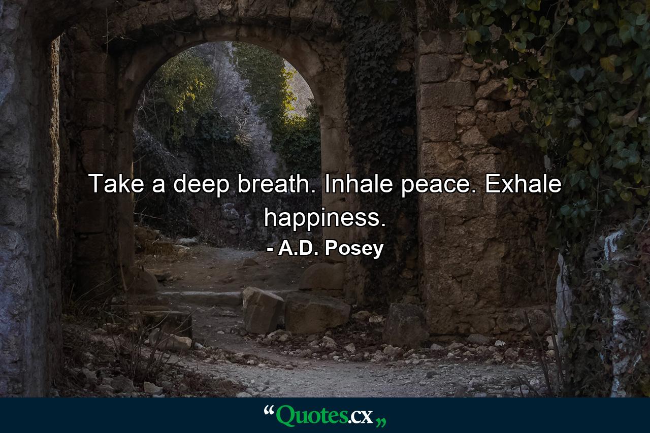 Take a deep breath. Inhale peace. Exhale happiness. - Quote by A.D. Posey