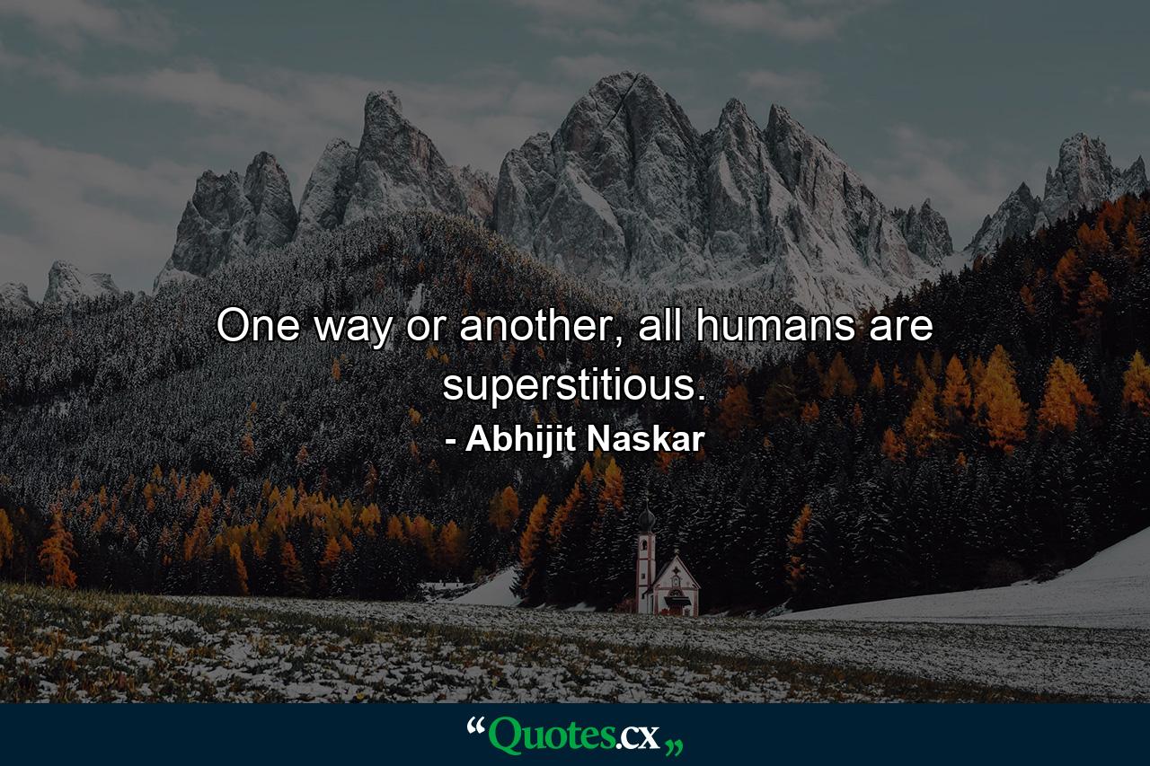 One way or another, all humans are superstitious. - Quote by Abhijit Naskar