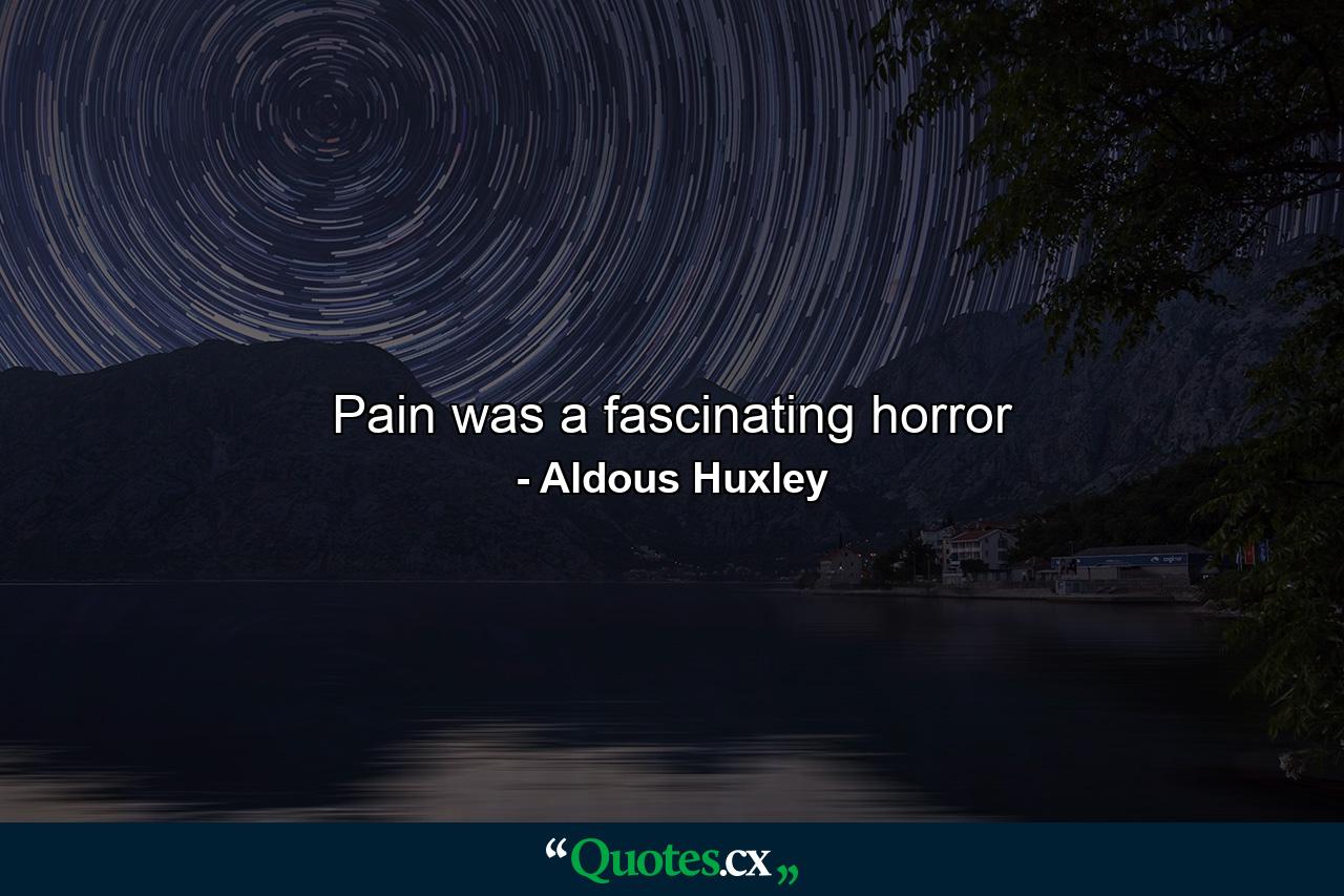 Pain was a fascinating horror - Quote by Aldous Huxley