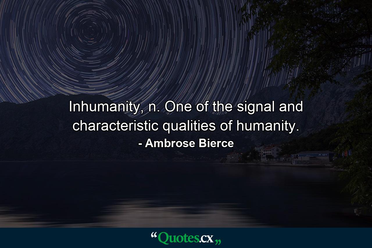 Inhumanity, n. One of the signal and characteristic qualities of humanity. - Quote by Ambrose Bierce