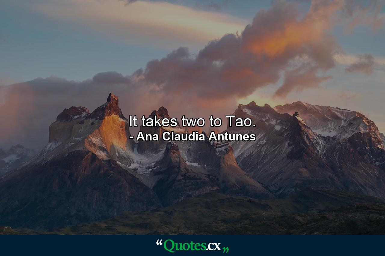 It takes two to Tao. - Quote by Ana Claudia Antunes