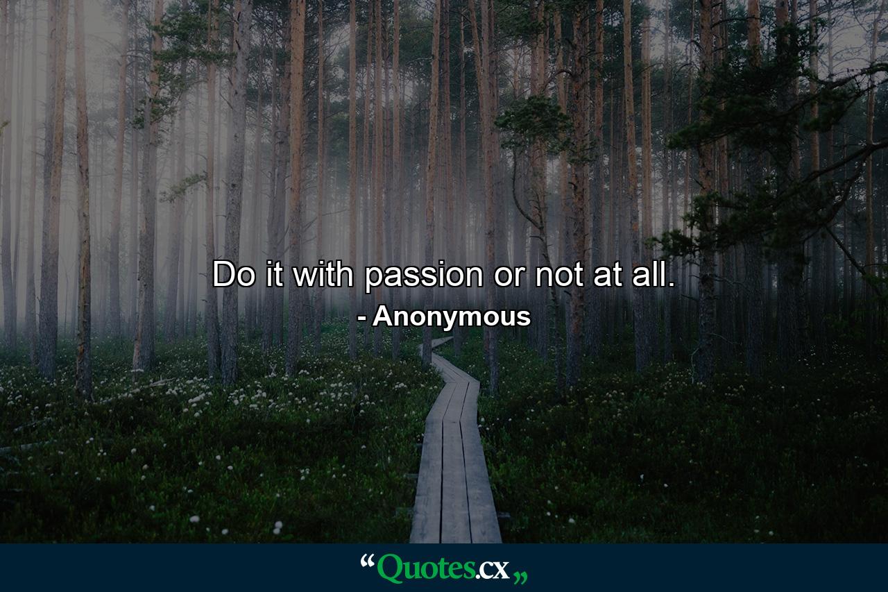 Do it with passion or not at all. - Quote by Anonymous