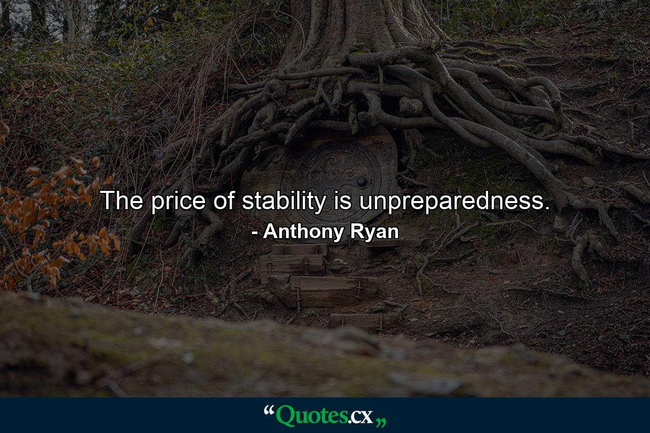 The price of stability is unpreparedness. - Quote by Anthony Ryan