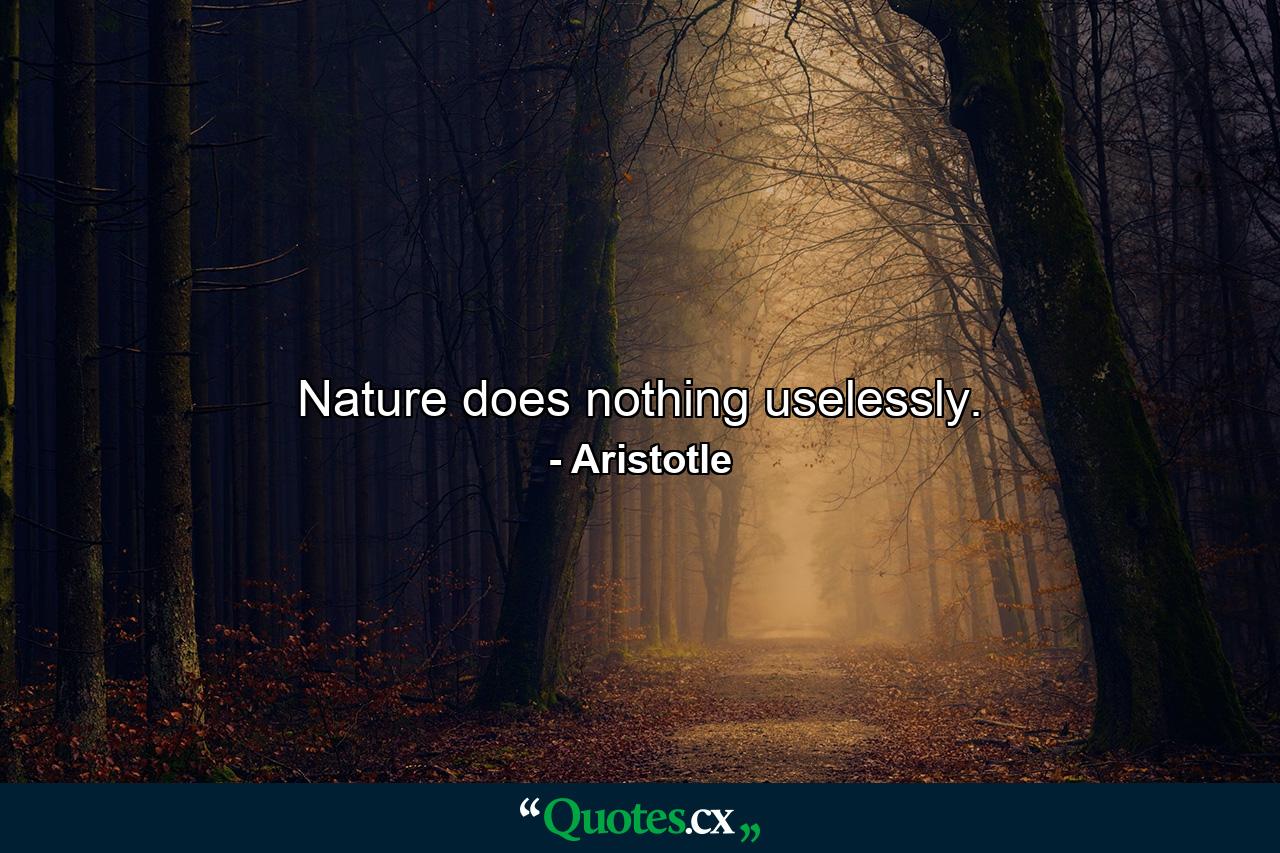 Nature does nothing uselessly. - Quote by Aristotle