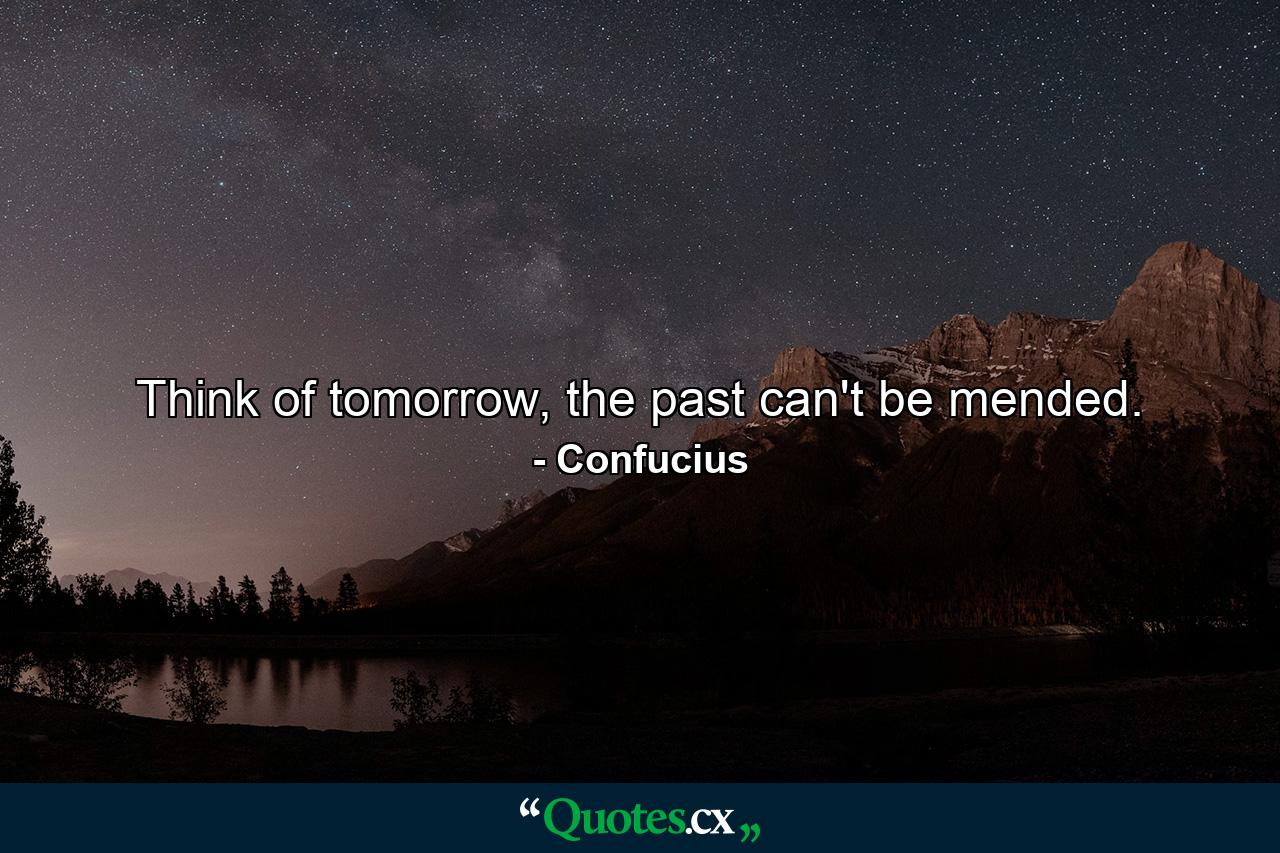 Think of tomorrow, the past can't be mended. - Quote by Confucius